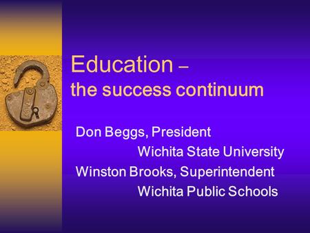 Education – the success continuum Don Beggs, President Wichita State University Winston Brooks, Superintendent Wichita Public Schools.