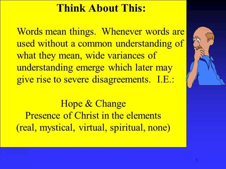 1 Think About This: Words mean things. Whenever words are used without a common understanding of what they mean, wide variances of understanding emerge.