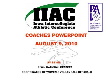 COACHES POWERPOINT AUGUST 9, 2010 JIM BEYER USAV NATIONAL REFEREE COORDINATOR OF WOMEN’S VOLLEYBALL OFFICIALS.