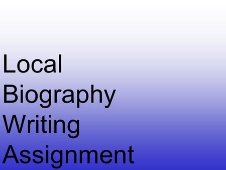 Local Biography Writing Assignment. Choosing a subject. 1 Choose someone who has lived on this island. 2 Choose someone who is not in your immediate family.