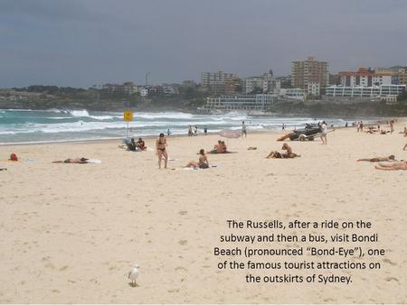 The Russells, after a ride on the subway and then a bus, visit Bondi Beach (pronounced “Bond-Eye”), one of the famous tourist attractions on the outskirts.