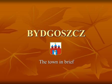 BYDGOSZCZ The town in brief. Bydgoszcz Bydgoszcz is the capital city of the Kujawsko-Pomorskie Province, lies in the north central part of Poland, 250.