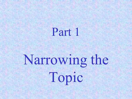 Part 1 Narrowing the Topic What does “a focused topic” mean? It could mean: A narrow topic A specific topic A precise topic.