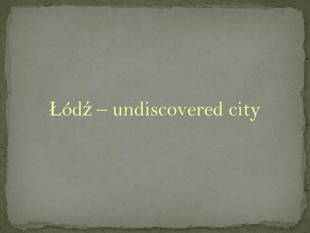 Ł ód ź – undiscovered city. Ł ód ź the city of contrast In Ł ód ź you can see a lot of old factories but you can also find many green parks and even the.