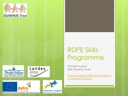 RDPE Skills Programme Victoria Hughes The Silvanus Trust www.woodland-directory-sw.org.uk www.silvanus.org.uk.