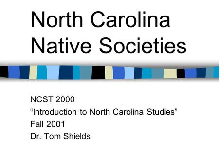 North Carolina Native Societies NCST 2000 “Introduction to North Carolina Studies” Fall 2001 Dr. Tom Shields.