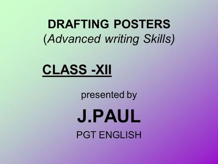 DRAFTING POSTERS (Advanced writing Skills) presented by J.PAUL PGT ENGLISH CLASS -XII.