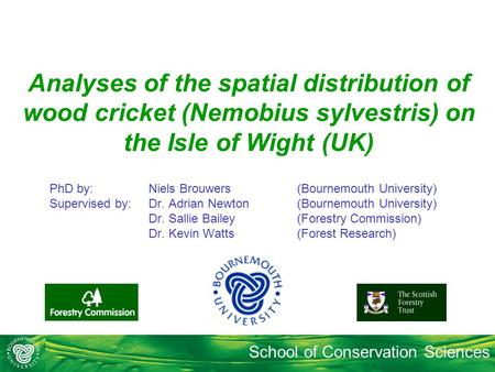 School of Conservation Sciences Analyses of the spatial distribution of wood cricket (Nemobius sylvestris) on the Isle of Wight (UK) PhD by: Niels Brouwers.