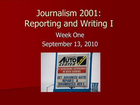 Journalism 2001: Reporting and Writing I Week One September 13, 2010.