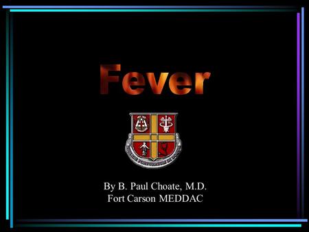 By B. Paul Choate, M.D. Fort Carson MEDDAC. Definitions Fever – elevation of body temperature due to a resetting of the hypothalamic thermoregulatory.