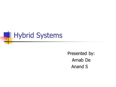 Hybrid Systems Presented by: Arnab De Anand S. An Intuitive Introduction to Hybrid Systems Discrete program with an analog environment. What does it mean?