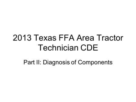 2013 Texas FFA Area Tractor Technician CDE Part II: Diagnosis of Components.