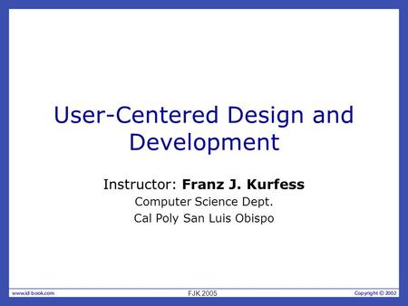 User-Centered Design and Development Instructor: Franz J. Kurfess Computer Science Dept. Cal Poly San Luis Obispo FJK 2005.