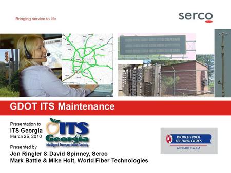 Presentation to ITS Georgia March 25, 2010 Presented by Jon Ringler & David Spinney, Serco Mark Battle & Mike Holt, World Fiber Technologies GDOT ITS Maintenance.