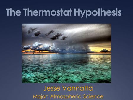 The Thermostat Hypothesis Jesse Vannatta Major: Atmospheric Science.