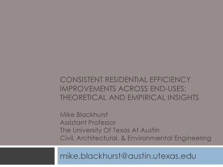 CONSISTENT RESIDENTIAL EFFICIENCY IMPROVEMENTS ACROSS END-USES: THEORETICAL AND EMPIRICAL INSIGHTS Mike Blackhurst Assistant Professor The University Of.