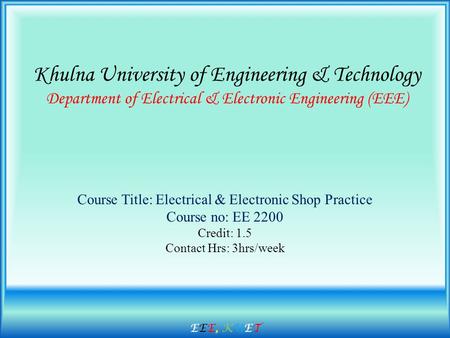 Khulna University of Engineering & Technology Department of Electrical & Electronic Engineering (EEE) Course Title: Electrical & Electronic Shop Practice.