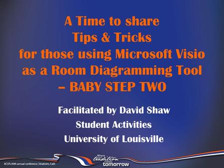 A Time to share Tips & Tricks for those using Microsoft Visio as a Room Diagramming Tool – BABY STEP TWO Facilitated by David Shaw Student Activities University.