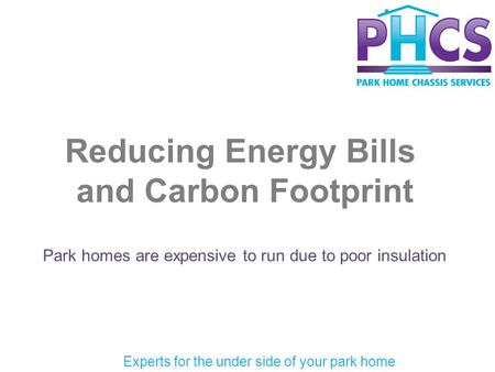 Reducing Energy Bills and Carbon Footprint Park homes are expensive to run due to poor insulation Experts for the under side of your park home.