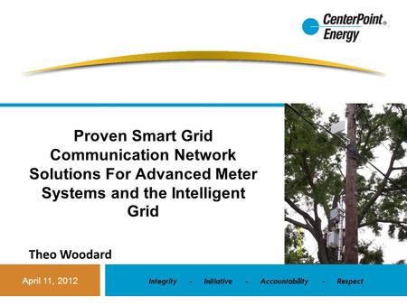 April 11, 2012 Integrity - Initiative - Accountability - Respect Proven Smart Grid Communication Network Solutions For Advanced Meter Systems and the Intelligent.