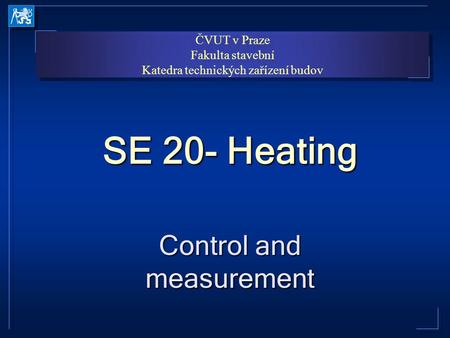 ČVUT v Praze Fakulta stavební Katedra technických zařízení budov ČVUT v Praze Fakulta stavební Katedra technických zařízení budov SE 20- Heating Control.