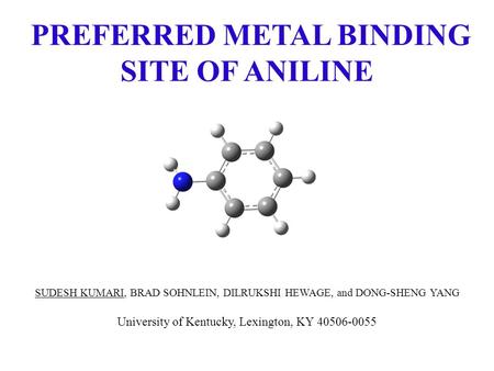 PREFERRED METAL BINDING SITE OF ANILINE SUDESH KUMARI, BRAD SOHNLEIN, DILRUKSHI HEWAGE, and DONG-SHENG YANG University of Kentucky, Lexington, KY 40506-0055.