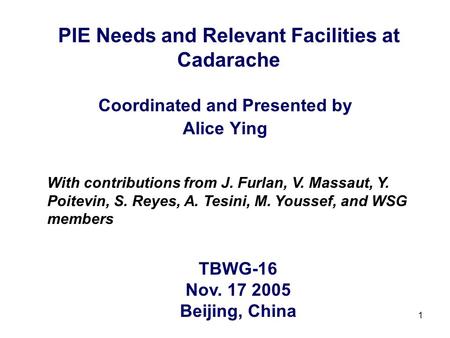 1 PIE Needs and Relevant Facilities at Cadarache Coordinated and Presented by Alice Ying With contributions from J. Furlan, V. Massaut, Y. Poitevin, S.