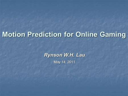 Motion Prediction for Online Gaming Rynson W.H. Lau May 14, 2011.