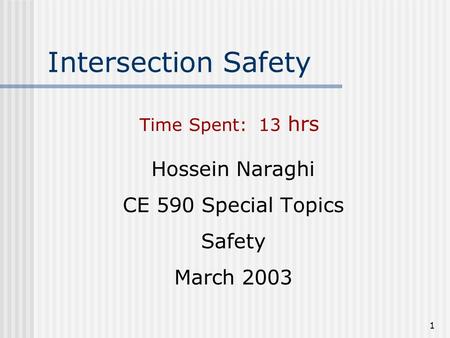 1 Intersection Safety Hossein Naraghi CE 590 Special Topics Safety March 2003 Time Spent: 13 hrs.