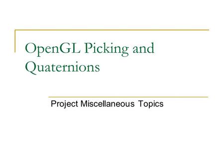 OpenGL Picking and Quaternions Project Miscellaneous Topics.