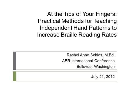 At the Tips of Your Fingers: Practical Methods for Teaching Independent Hand Patterns to Increase Braille Reading Rates Rachel Anne Schles, M.Ed. AER International.