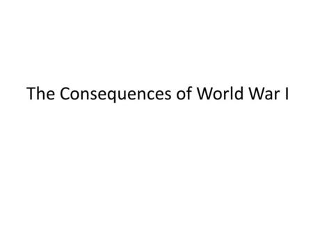 The Consequences of World War I. Question to Start Why do we forget about World War I and not World War II?