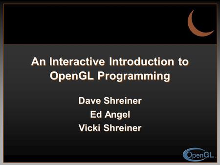 An Interactive Introduction to OpenGL Programming Dave Shreiner Ed Angel Vicki Shreiner.