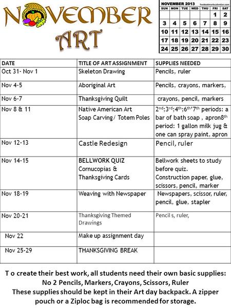 DATETITLE OF ART ASSIGNMENTSUPPLIES NEEDED Oct 31- Nov 1Skeleton DrawingPencils, ruler Nov 4-5Aboriginal ArtPencils, crayons, markers, Nov 6-7Thanksgiving.