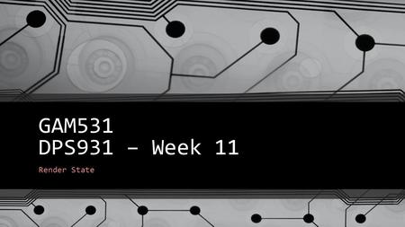 GAM531 DPS931 – Week 11 Render State. The Render State Render State BuffersShadersSamplers Rasterizer State Blend State.