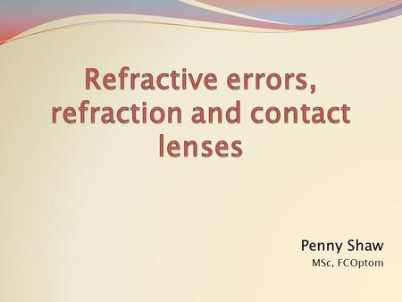 Penny Shaw MSc, FCOptom. Types Effects Hypermetropia Axial length too short or refractive power too low Light would focus behind retina Accommodation.