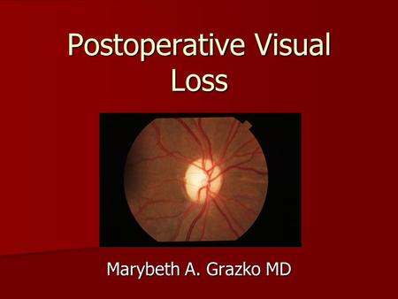 Postoperative Visual Loss Marybeth A. Grazko MD. Postoperative Visual Loss Impairment or total loss of sight following an otherwise uncomplicated surgical.