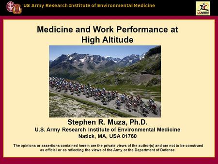 US Army Research Institute of Environmental Medicine Medicine and Work Performance at High Altitude Stephen R. Muza, Ph.D. U.S. Army Research Institute.