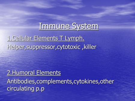 Immune System 1.Cellular Elements T Lymph. Helper,suppressor,cytotoxic,killer 2.Humoral Elements Antibodies,complements,cytokines,other circulating p.p.