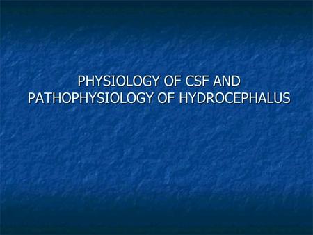 PHYSIOLOGY OF CSF AND PATHOPHYSIOLOGY OF HYDROCEPHALUS