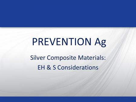 PREVENTION Ag Silver Composite Materials: EH & S Considerations.