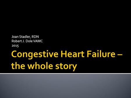 Joan Stadler, RDN Robert J. Dole VAMC 2015.  The heart does not pump normally so…  Blood backs into the lungs  Fluids back into the lungs  Insufficient.