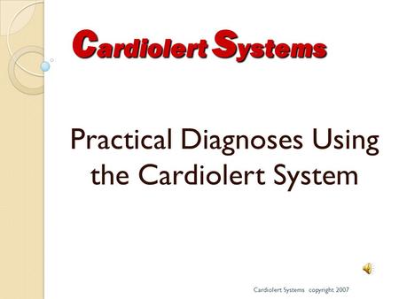 Practical Diagnoses Using the Cardiolert System Cardiolert Systems copyright 2007 C ardiolert S ystems.