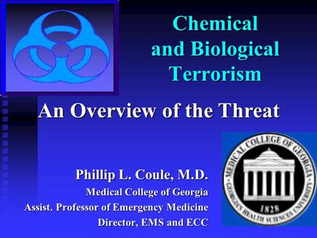 Chemical and Biological Terrorism Phillip L. Coule, M.D. Medical College of Georgia Assist. Professor of Emergency Medicine Director, EMS and ECC An Overview.