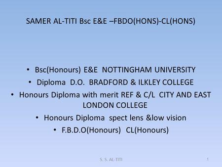 SAMER AL-TITI Bsc E&E –FBDO(HONS)-CL(HONS) Bsc(Honours) E&E NOTTINGHAM UNIVERSITY Diploma D.O. BRADFORD & ILKLEY COLLEGE Honours Diploma with merit REF.