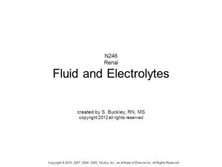 Copyright © 2010, 2007, 2004, 2000, Mosby, Inc., an affiliate of Elsevier Inc. All Rights Reserved. N246 Renal Fluid and Electrolytes created by S. Buckley,