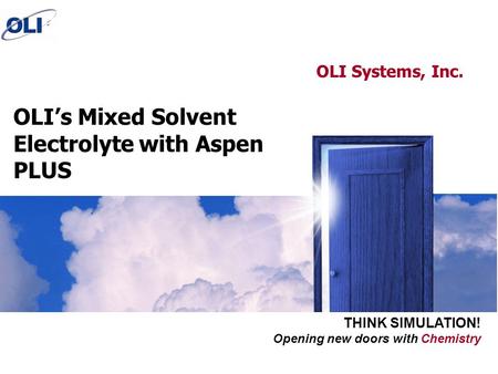 Opening new doors with Chemistry THINK SIMULATION! OLI’s Mixed Solvent Electrolyte with Aspen PLUS OLI Systems, Inc.