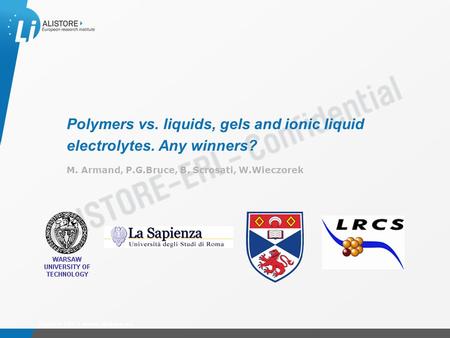 Présentation du 15 octobre 2009 Polymers vs. liquids, gels and ionic liquid electrolytes. Any winners? M. Armand, P.G.Bruce, B. Scrosati, W.Wieczorek Alistore.