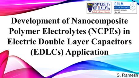 S. Ramesh Development of Nanocomposite Polymer Electrolytes (NCPEs) in Electric Double Layer Capacitors (EDLCs) Application 1.