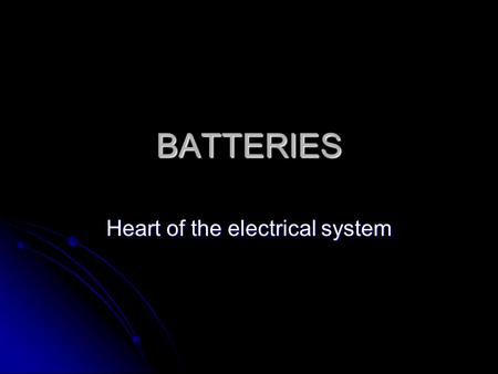 BATTERIES Heart of the electrical system. Functions Supply energy to electrical systems when the vehicle is not running Operating cranking system Store.